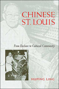 Title: Chinese St. Louis: From Enclave to Cultural Community, Author: Huping Ling PhD