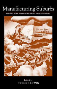 Title: Manufacturing Suburbs: Building Work and Home on the Metropolitan Fringe, Author: Robert D Lewis