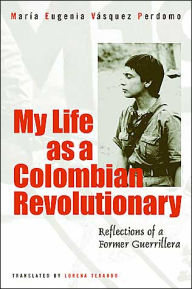 Title: My Life As A Revolutionary: Reflections Of A Former Guerrillera, Author: Maria Eugenia Vasquez Perdomo