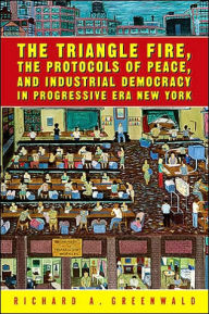 Title: The Triangle Fire, the Protocols of Peace, and Industrial Democracy in Progressive ERA New York, Author: Richard A Greenwald