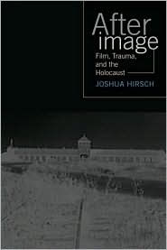 Title: Afterimage: Film, Trauma, and the Holocaust, Author: Joshua Francis Hirsch