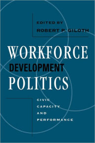 Title: Workforce Development Politics: Civic Capacity and Performance, Author: Robert P Giloth