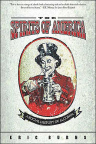 Title: Spirits Of America: A Social History Of Alcohol / Edition 1, Author: Eric Burns