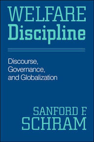 Title: Welfare Discipline: Discourse, Governance, and Globalization, Author: Sanford F Schram