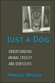 Title: Just a Dog: Animal Cruelty, Self, and Society, Author: Arnold Arluke