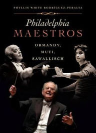 Title: Philadelphia Maestros: Ormandy, Muti, Sawallisch, Author: Phyllis Rodriquez-Peralta