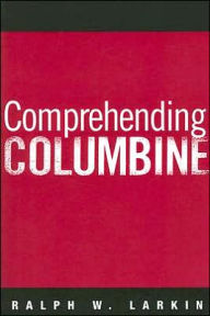 Title: Comprehending Columbine, Author: Ralph W Larkin