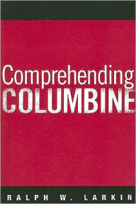 Title: Comprehending Columbine, Author: Ralph W Larkin