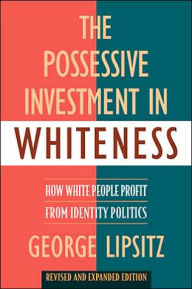 Title: The Possessive Investment in Whiteness: How White People Profit from Identity Politics, Revised and Expanded Edition / Edition 1, Author: George Lipsitz