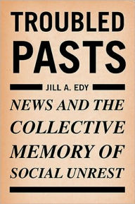 Title: Troubled Pasts: News and the Collective Memory of Social Unrest, Author: Jill Edy