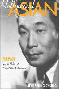 Title: Hollywood Asian: Philip Ahn and the Politics of Cross-Ethnic Performance, Author: Hye Seung Chung