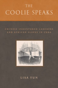 Title: The Coolie Speaks: Chinese Indentured Laborers and African Slaves in Cuba / Edition 1, Author: Lisa Yun