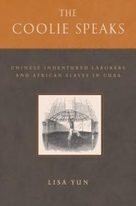 Title: The Coolie Speaks: Chinese Indentured Laborers and African Slaves in Cuba, Author: Lisa Yun