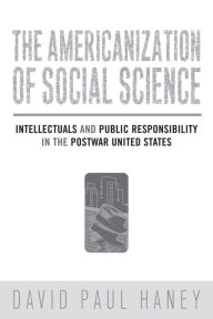 Title: The Americanization of Social Science: Intellectuals and Public Responsibility in the Postwar United States / Edition 1, Author: David Haney