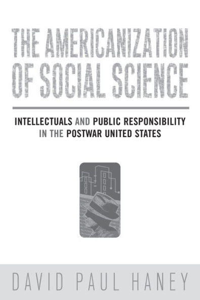 The Americanization of Social Science: Intellectuals and Public Responsibility in the Postwar United States / Edition 1
