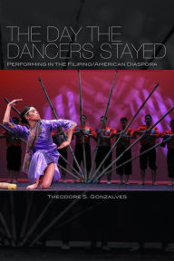 Title: The Day the Dancers Stayed: Performing in the Filipino/American Diaspora, Author: Theodore S. Gonzalves