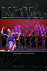 Title: The Day the Dancers Stayed: Performing in the Filipino/American Diaspora, Author: Theodore S. Gonzalves