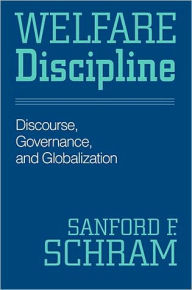Title: Welfare Discipline: Discourse, Governance and Globalization, Author: Sanford F. Schram