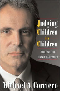Title: Judging Children As Children: A Proposal for a Juvenile Justice System, Author: Michael Corriero