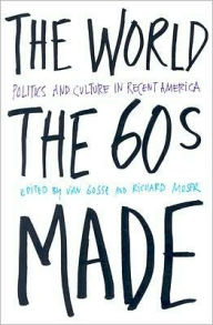 Title: The World Sixties Made: Politics And Culture In Recent America, Author: Van Gosse