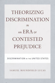 Title: Theorizing Discrimination in an Era of Contested Prejudice: Discrimination in the United States, Author: Samuel Lucas