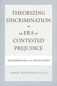 Title: Theorizing Discrimination in an Era of Contested Prejudice: Discrimination in the United States, Author: Samuel Lucas