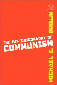 Title: The Historiography of Communism, Author: Michael E. Brown