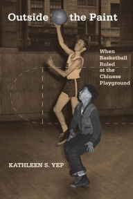 Title: Outside the Paint: When Basketball Ruled at the Chinese Playground, Author: Kathleen Yep