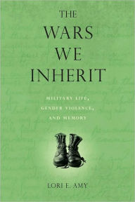 Title: The Wars We Inherit: Military Life, Gender Violence, and Memory, Author: Lori E. Amy