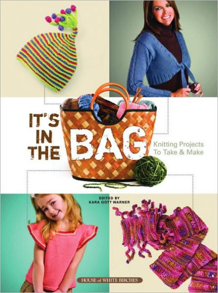 It's In the Bag: Knitting Projects to Take & Make