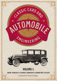 Title: Classic Cars and Automobile Engineering Volume 1: Engine, Principles, Cylinders, Crankshafts, Carburetors, Clutches, Author: Mark Bussler