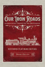 Our Iron Roads: Railroad History, Construction, and Administration - Restored Platinum Edition: