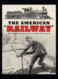 Title: The American Railway: The Trains, Railroads, and People Who Ran the Rails - Deluxe Hardcover Edition:, Author: Thomas Cooley