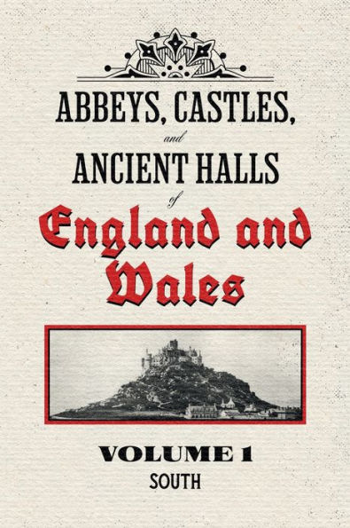 Abbeys, Castles, and Ancient Halls of England and Wales Volume 1: South - Restored Edition: