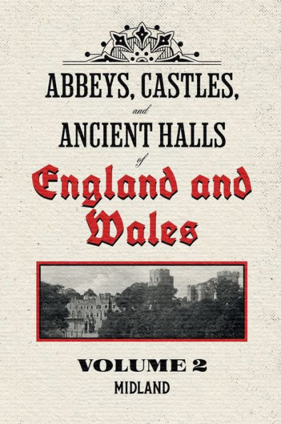 Abbeys, Castles, and Ancient Halls of England and Wales Volume 2: Midland - Restored Edition: