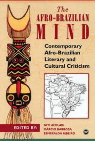 Title: The Afro-Brazilian Mind: Contemporary Afro-Brazilian Literary and Cultural Criticism, Author: Niyi Afolabi