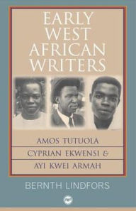 Title: Early West African Writers: Amos Tutuola, Cyprian Ekwensi & Ayi Kwei Armah, Author: Bernth Lindfors