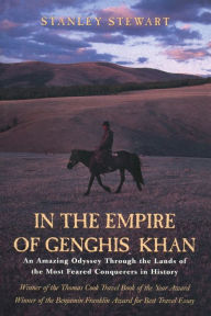 Title: In the Empire of Genghis Khan: An Amazing Odyssey Through The Lands Of The Most Feared Conquerors In History, Author: Stanley Stewart
