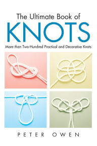 Title: Ultimate Book of Knots: More Than Two-Hundred Practical And Decorative Knots, Author: Peter Owen