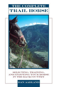 Title: The Complete Trail Horse: Selecting, Training, and Enjoying Your Horse in the Backcountry, Author: Dan Aadland