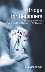 Title: Bridge for Beginners: A Step-By-Step Guide To One Of The Most Challenging Card Games, Author: Paul Mendelson