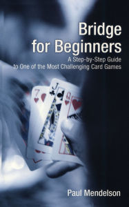 Title: Bridge for Beginners: A Step-By-Step Guide To One Of The Most Challenging Card Games, Author: Paul Mendelson