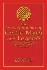 Title: Encyclopaedia of Celtic Myth and Legend: A Definitive Sourcebook of Magic, Vision, and Lore, Author: John Matthews