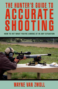 Title: Hunter's Guide to Accurate Shooting: How To Hit What You're Aiming At In Any Situation, Author: Wayne Van Zwoll