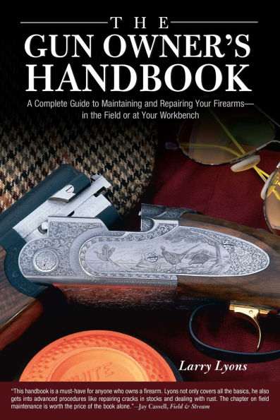 Gun Owner's Handbook: A Complete Guide To Maintaining And Repairing Your Firearms--In The Field Or At Your Workbench