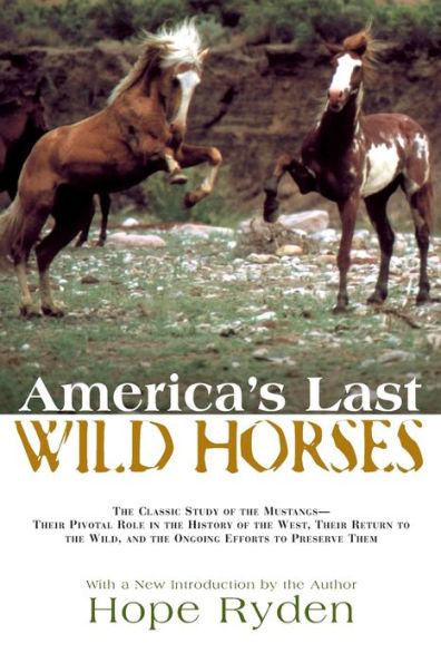 America's Last Wild Horses: The Classic Study of the Mustangs--Their Pivotal Role in the History of the West, Their Return to the Wild, and the Ongoing Efforts to Preserve Them