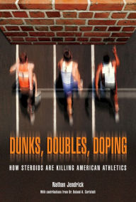 Title: Dunks, Doubles, Doping: How Steroids Are Killing American Athletics, Author: Nathan Dr Jendrick