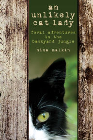 Title: Unlikely Cat Lady: Feral Adventures In The Backyard Jungle, Author: Nina Malkin