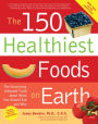 The 150 Healthiest Foods on Earth: The Surprising, Unbiased Truth about What You Should Eat and Why
