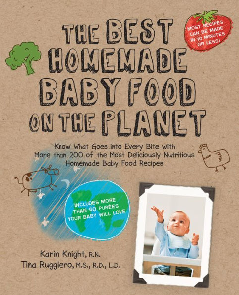 The Best Homemade Baby Food on the Planet: Know What Goes Into Every Bite with More Than 200 of the Most Deliciously Nutritious Homemade Baby Food Recipes-Includes More Than 60 Purees Your Baby Will Love